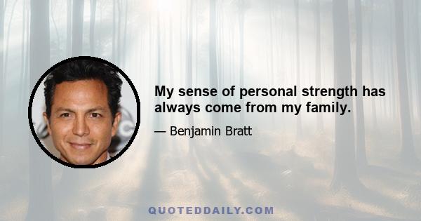 My sense of personal strength has always come from my family.