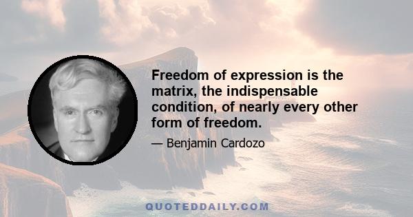 Freedom of expression is the matrix, the indispensable condition, of nearly every other form of freedom.