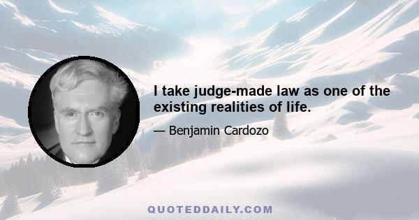 I take judge-made law as one of the existing realities of life.