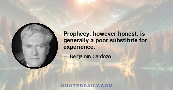 Prophecy, however honest, is generally a poor substitute for experience.