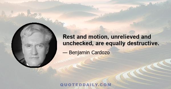 Rest and motion, unrelieved and unchecked, are equally destructive.