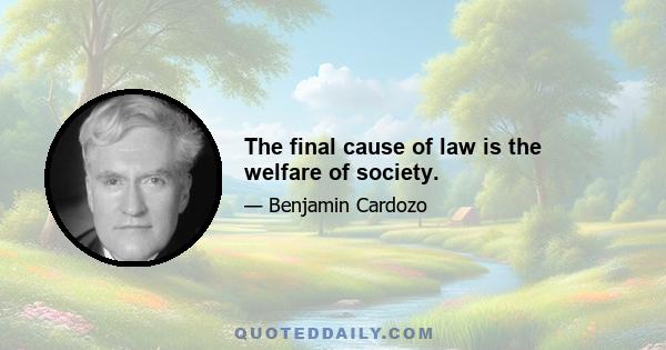 The final cause of law is the welfare of society.