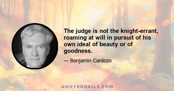 The judge is not the knight-errant, roaming at will in pursuit of his own ideal of beauty or of goodness.