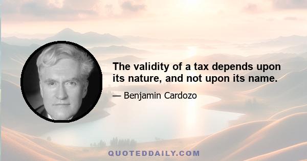 The validity of a tax depends upon its nature, and not upon its name.