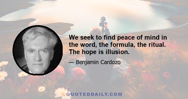 We seek to find peace of mind in the word, the formula, the ritual. The hope is illusion.