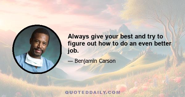 Always give your best and try to figure out how to do an even better job.