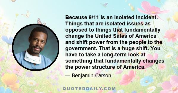 Because 9/11 is an isolated incident. Things that are isolated issues as opposed to things that fundamentally change the United Sates of America and shift power from the people to the government. That is a huge shift.