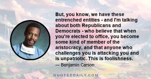 But, you know, we have these entrenched entities - and I'm talking about both Republicans and Democrats - who believe that when you're elected to office, you become some kind of member of the aristocracy, and that