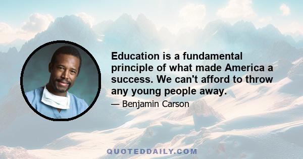 Education is a fundamental principle of what made America a success. We can't afford to throw any young people away.