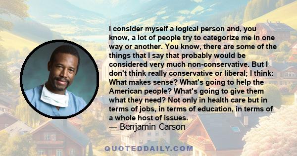 I consider myself a logical person and, you know, a lot of people try to categorize me in one way or another. You know, there are some of the things that I say that probably would be considered very much