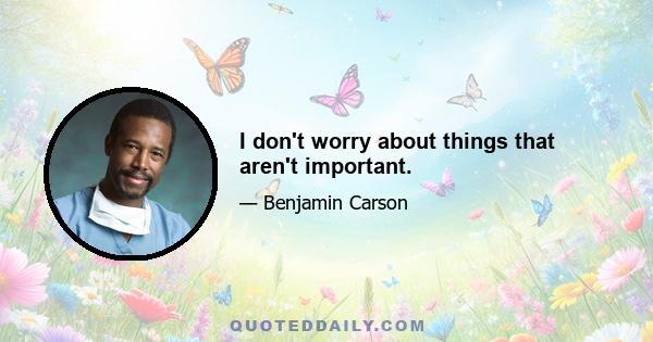 I don't worry about things that aren't important.