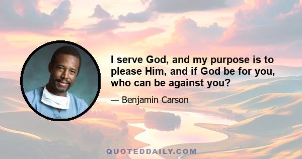 I serve God, and my purpose is to please Him, and if God be for you, who can be against you?