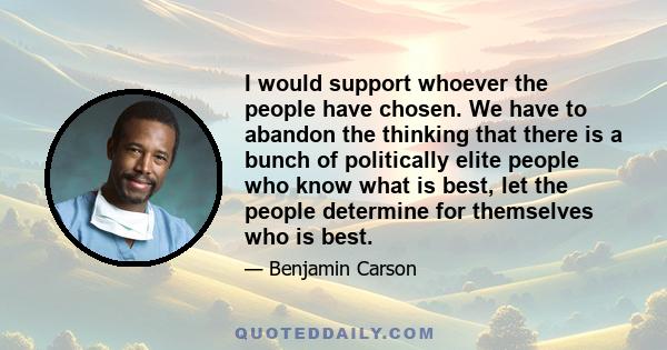 I would support whoever the people have chosen. We have to abandon the thinking that there is a bunch of politically elite people who know what is best, let the people determine for themselves who is best.