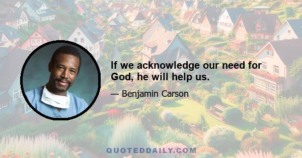 If we acknowledge our need for God, he will help us.