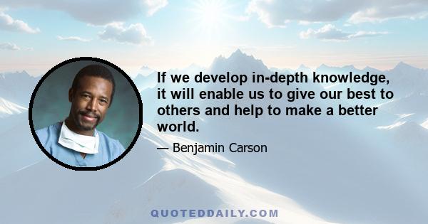 If we develop in-depth knowledge, it will enable us to give our best to others and help to make a better world.