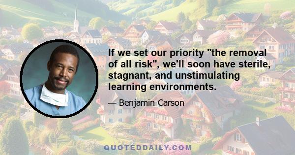 If we set our priority the removal of all risk, we'll soon have sterile, stagnant, and unstimulating learning environments.