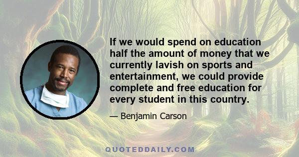 If we would spend on education half the amount of money that we currently lavish on sports and entertainment, we could provide complete and free education for every student in this country.