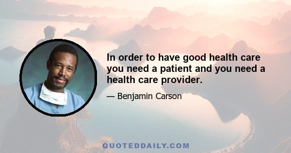 In order to have good health care you need a patient and you need a health care provider.