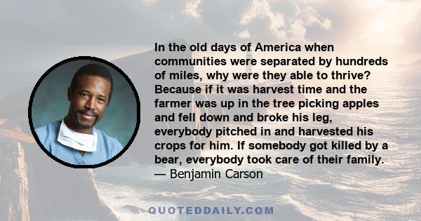 In the old days of America when communities were separated by hundreds of miles, why were they able to thrive? Because if it was harvest time and the farmer was up in the tree picking apples and fell down and broke his