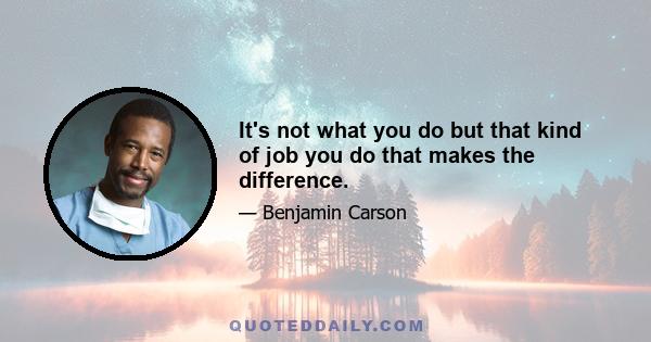 It's not what you do but that kind of job you do that makes the difference.