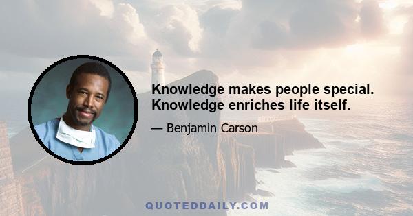 Knowledge makes people special. Knowledge enriches life itself.