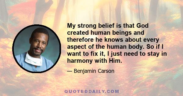 My strong belief is that God created human beings and therefore he knows about every aspect of the human body. So if I want to fix it, I just need to stay in harmony with Him.