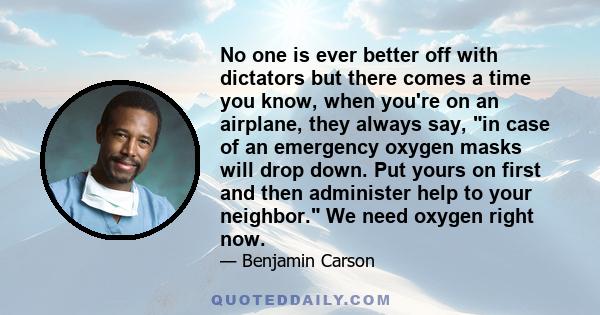 No one is ever better off with dictators but there comes a time you know, when you're on an airplane, they always say, in case of an emergency oxygen masks will drop down. Put yours on first and then administer help to