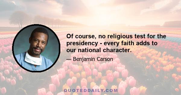 Of course, no religious test for the presidency - every faith adds to our national character.