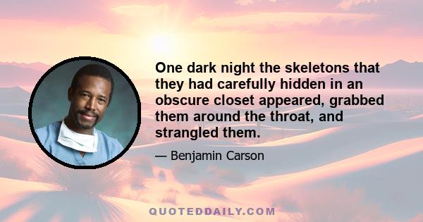 One dark night the skeletons that they had carefully hidden in an obscure closet appeared, grabbed them around the throat, and strangled them.