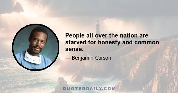 People all over the nation are starved for honesty and common sense.