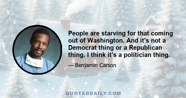 People are starving for that coming out of Washington. And it's not a Democrat thing or a Republican thing. I think it's a politician thing.