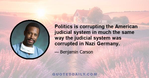 Politics is corrupting the American judicial system in much the same way the judicial system was corrupted in Nazi Germany.