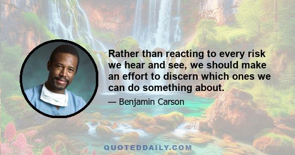 Rather than reacting to every risk we hear and see, we should make an effort to discern which ones we can do something about.