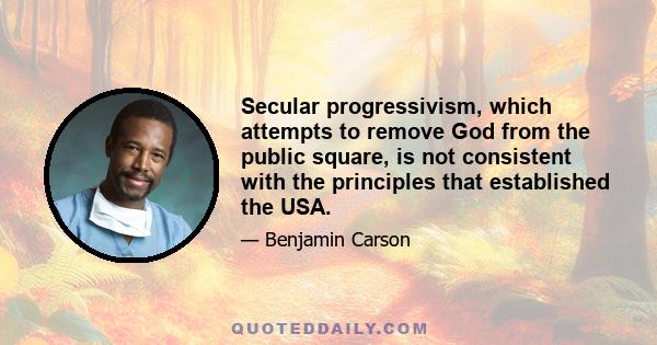 Secular progressivism, which attempts to remove God from the public square, is not consistent with the principles that established the USA.