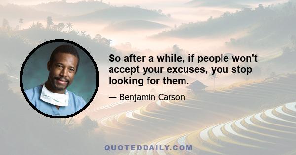 So after a while, if people won't accept your excuses, you stop looking for them.