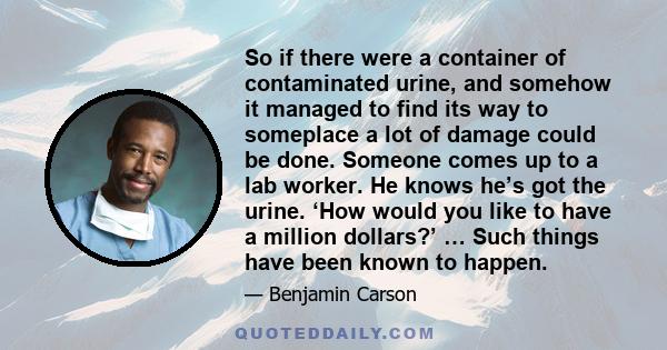 So if there were a container of contaminated urine, and somehow it managed to find its way to someplace a lot of damage could be done. Someone comes up to a lab worker. He knows he’s got the urine. ‘How would you like