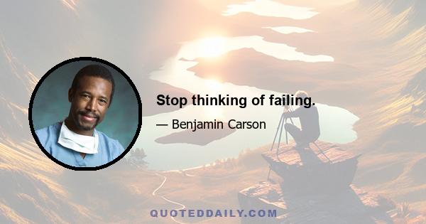 Stop thinking of failing.