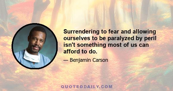 Surrendering to fear and allowing ourselves to be paralyzed by peril isn't something most of us can afford to do.