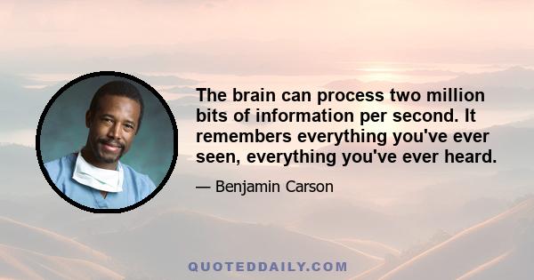 The brain can process two million bits of information per second. It remembers everything you've ever seen, everything you've ever heard.