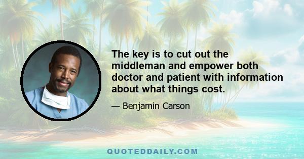 The key is to cut out the middleman and empower both doctor and patient with information about what things cost.