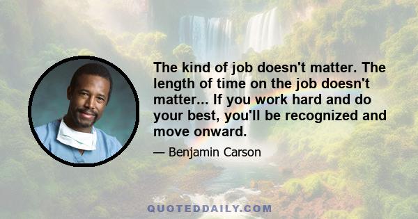 The kind of job doesn't matter. The length of time on the job doesn't matter... If you work hard and do your best, you'll be recognized and move onward.