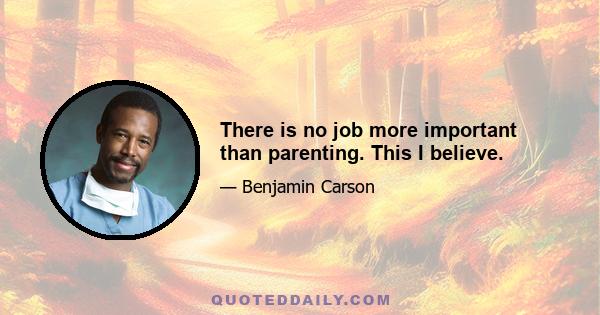 There is no job more important than parenting. This I believe.