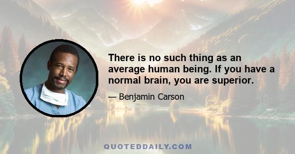 There is no such thing as an average human being. If you have a normal brain, you are superior.