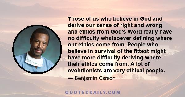 Those of us who believe in God and derive our sense of right and wrong and ethics from God's Word really have no difficulty whatsoever defining where our ethics come from. People who believe in survival of the fittest