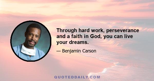 Through hard work, perseverance and a faith in God, you can live your dreams.