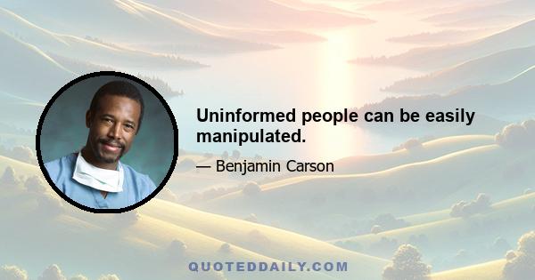 Uninformed people can be easily manipulated.