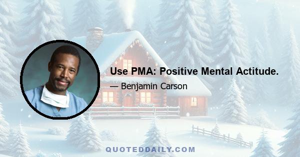 Use PMA: Positive Mental Actitude.