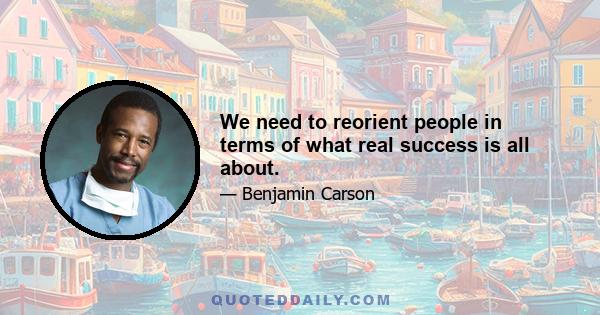 We need to reorient people in terms of what real success is all about.