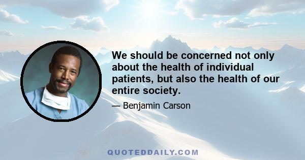 We should be concerned not only about the health of individual patients, but also the health of our entire society.