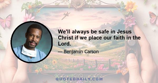 We'll always be safe in Jesus Christ if we place our faith in the Lord.